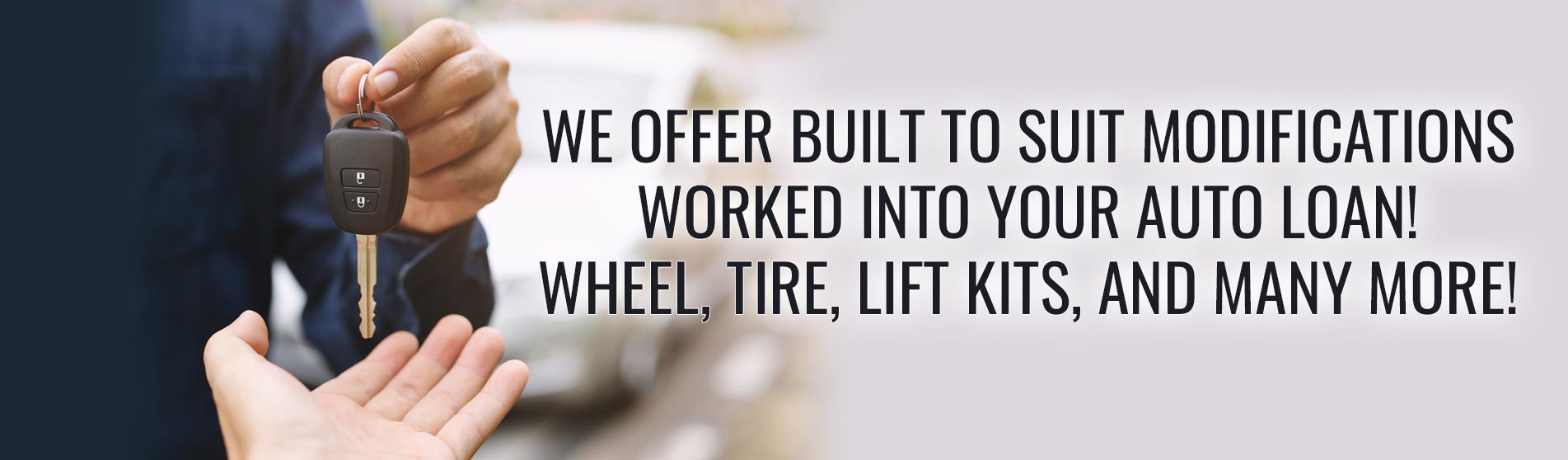 We offer built to suit modifications worked into your auto loan! Wheel, tire, lift kits, and many more!